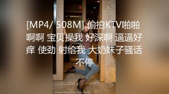 [MP4/ 508M] 偷拍KTV啪啪 啊啊 宝贝操我 好深啊 逼逼好痒 使劲 射给我 大奶妹子骚话不停