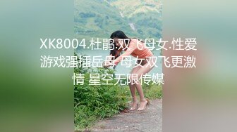 XK8004.杜鹃.双飞母女.性爱游戏强插岳母 母女双飞更激情 星空无限传媒