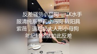 ❤️反差骚货小母狗❤️JK水手服清纯系萝莉小母狗 假阳具紫薇，逼粉奶大人形小母狗 年纪轻轻就如此反差