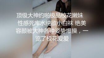 顶级大神约啪极品校花嫩妹✅性感死库水纯欲小白袜 绝美容颜被大神各种姿势爆操，一览了校花爱爱