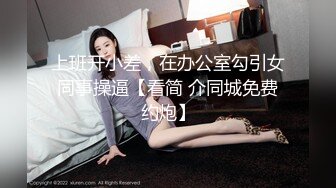 上班开小差，在办公室勾引女同事操逼【看简 介同城免费约炮】