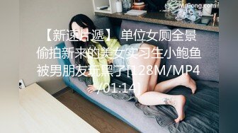 【新速片遞】 单位女厕全景偷拍新来的美女实习生小鲍鱼被男朋友玩黑了[128M/MP4/01:14]