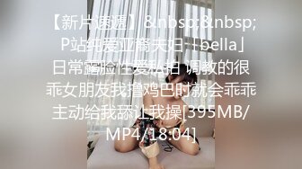 【新片速遞】&nbsp;&nbsp;✨P站纯爱亚裔夫妇「bella」日常露脸性爱私拍 调教的很乖女朋友我撸鸡巴时就会乖乖主动给我舔让我操[395MB/MP4/18:04]