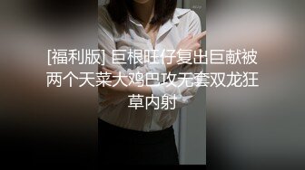 [福利版] 巨根旺仔复出巨献被两个天菜大鸡巴攻无套双龙狂草内射