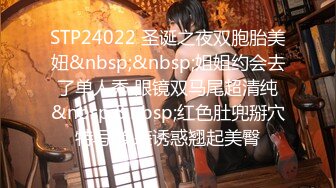 STP24022 圣诞之夜双胞胎美妞&nbsp;&nbsp;姐姐约会去了单人秀 眼镜双马尾超清纯&nbsp;&nbsp;红色肚兜掰穴特写 换装诱惑翘起美臀