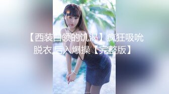 【西装白领的饥渴】疯狂吸吮脱衣,后入爆操【完整版】