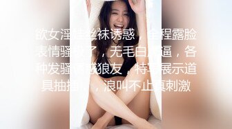 欲女淫娃丝袜诱惑，全程露脸表情骚极了，无毛白虎逼，各种发骚诱惑狼友，特写展示道具抽插，，浪叫不止真刺激