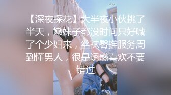 【深夜探花】大半夜小伙挑了半天，嫩妹子都没时间只好喊了个少妇来，丝袜臀推服务周到懂男人，很是诱惑喜欢不要错过