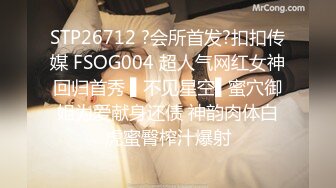 STP26712 ?会所首发?扣扣传媒 FSOG004 超人气网红女神回归首秀 ▌不见星空▌蜜穴御姐为爱献身还债 神韵肉体白虎蜜臀榨汁爆射