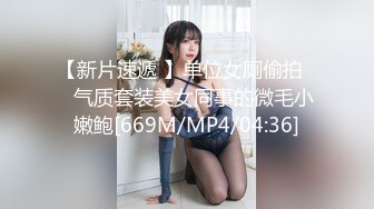 【新片速遞 】单位女厕偷拍❤️气质套装美女同事的微毛小嫩鲍[669M/MP4/04:36]