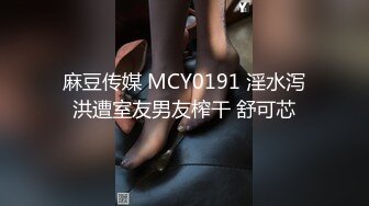 麻豆传媒 MCY0191 淫水泻洪遭室友男友榨干 舒可芯