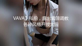 VAVA】私拍，露出紫薇调教各种风格开放大胆