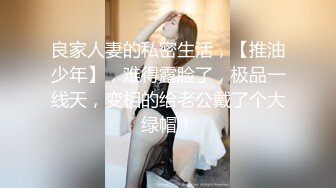 良家人妻的私密生活，【推油少年】，难得露脸了，极品一线天，变相的给老公戴了个大绿帽！