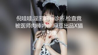 倪哇哇.淫邪妇科诊所.检查竟被医师肉棒内诊.麻豆出品X猫爪影像