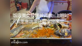 饭店美女经理被调教⭐上班时间B里塞跳蛋还要拿出来尝一尝