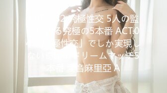 ABP-782 究極性交 5人の監督による究極の5本番 ACT.04 「究極性交」でしか実現しない奇跡のドリームマッチ5本番 愛音麻里亞 A