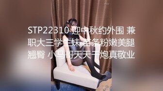 STP22310 迎中秋约外围 兼职大三学生妹 苗条粉嫩美腿翘臀 小马哥天天干炮真敬业