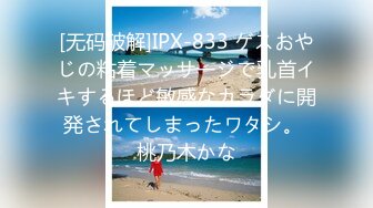 [无码破解]IPX-833 ゲスおやじの粘着マッサージで乳首イキするほど敏感なカラダに開発されてしまったワタシ。 桃乃木かな