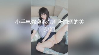 小手电强袭躲在厕所抽烟的美少妇