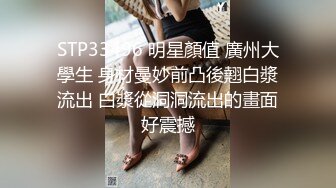 STP33496 明星顏值 廣州大學生 身材曼妙前凸後翹白漿流出 白漿從洞洞流出的畫面好震撼