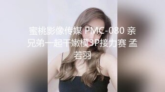 蜜桃影像传媒 PMC-080 亲兄弟一起干嫩模3P接力赛 孟若羽