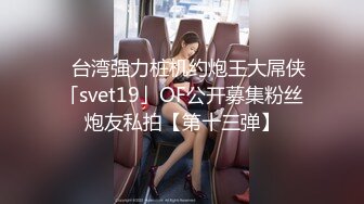 ✨台湾强力桩机约炮王大屌侠「svet19」OF公开募集粉丝炮友私拍【第十三弹】