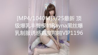 [MP4/1040M]3/25最新 顶级爆乳丰臀模特Rayna黑丝爆乳制服诱惑首度啪啪VIP1196