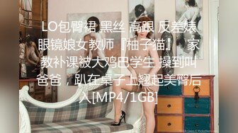 LO包臀裙 黑丝 高跟 反差婊眼镜娘女教师『柚子猫』✅家教补课被大鸡巴学生 操到叫爸爸，趴在桌子上翘起美臀后入[MP4/1GB]