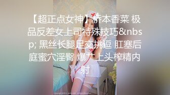 【超正点女神】桥本香菜 极品反差女上司特殊技巧&nbsp; 黑丝长腿足交挑逗 肛塞后庭蜜穴淫臀 爆艹上头榨精内射