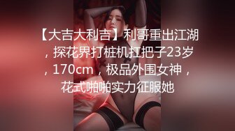 【大吉大利吉】利哥重出江湖，探花界打桩机扛把子23岁，170cm，极品外围女神，花式啪啪实力征服她