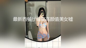 最新西餐厅偷窥高颜值美女嘘嘘