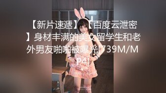 【新片速遞】 【百度云泄密】身材丰满的美女留学生和老外男友啪啪被曝光[739M/MP4]