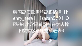 韩国高质量黑丝高跟情侣「henry_sera」「sarah579」OF私拍 小穴隔着网袜在大肉棒下摩擦忍不住要插进去3