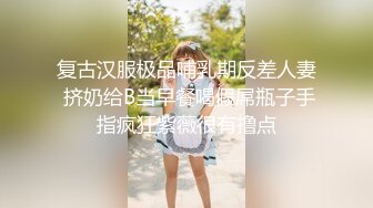 复古汉服极品哺乳期反差人妻 挤奶给B当早餐喝假屌瓶子手指疯狂紫薇很有撸点