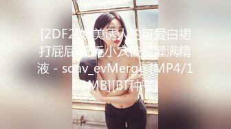 [2DF2]娇美诱人的可爱白裙打屁屁 无毛小穴被赏灌满精液 - soav_evMerge [MP4/183MB][BT种子]