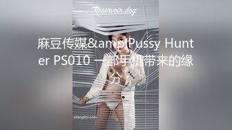 麻豆传媒&amp;Pussy Hunter PS010 一部手机带来的缘分