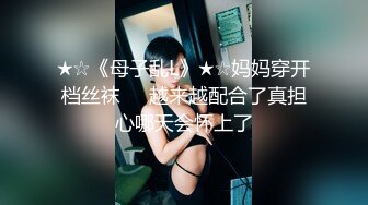 ★☆《母子乱L》★☆妈妈穿开档丝袜❤️越来越配合了真担心哪天会怀上了