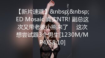 【新片速遞】&nbsp;&nbsp;ED Mosaic 真实NTR! 副总这次又带老婆小熊来了❤️这次想尝试跟3个男生[1230M/MP4/58:10]