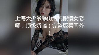 上海大少爷爆肏清纯眼镜女老师，顶级娇喘（完整版看间芥）