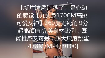 【新片速遞】 糟了！是心动的感觉【九头身170CM高挑可爱女神】360度无死角 9分超高颜值 完美身材比例，既能性感又可爱，超大尺度跳蛋[478M/MP4/30:00]