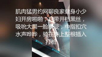 肌肉猛男约网聊良家健身小少妇开房啪啪，自带开档黑丝，吸吮大屌一脸享受，中指扣穴水声哗哗，骑在身上整根插入打桩