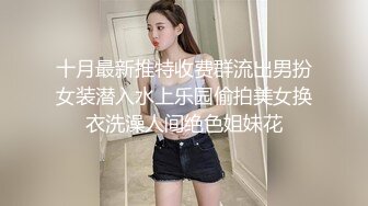 十月最新推特收费群流出男扮女装潜入水上乐园偷拍美女换衣洗澡人间绝色姐妹花