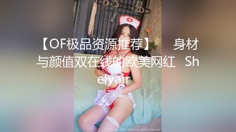 【OF极品资源推荐】▶▶身材与颜值双在线的欧美网红❀Shelyair❀