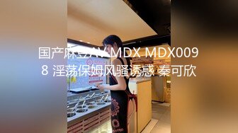 国产麻豆AV MDX MDX0098 淫荡保姆风骚诱惑 秦可欣