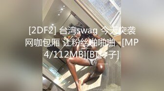 [2DF2] 台湾swag 今天突袭网咖包厢 让粉丝啪啪啪 -[MP4/112MB][BT种子]