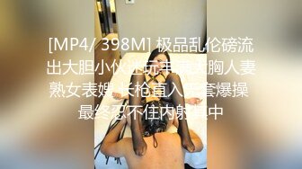 [MP4/ 398M] 极品乱伦磅流出大胆小伙迷玩丰满大胸人妻熟女表嫂 长枪直入无套爆操 最终忍不住内射其中