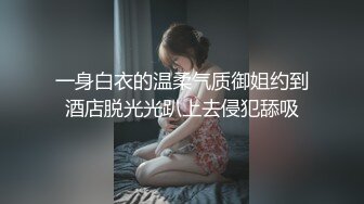 一身白衣的温柔气质御姐约到酒店脱光光趴上去侵犯舔吸