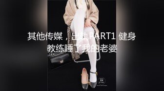 其他传媒，出轨PART1 健身教练睡了我的老婆