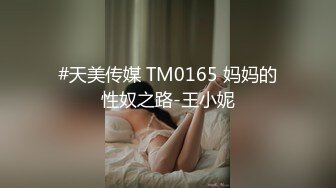 #天美传媒 TM0165 妈妈的性奴之路-王小妮