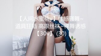 【人间水蜜桃y】性感骚舞~道具狂插 高跟丝袜~裸舞诱惑【30v】 (30)